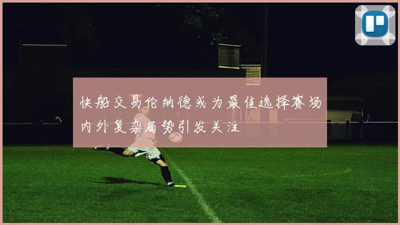 快船交易伦纳德或为最佳选择赛场内外复杂局势引发关注