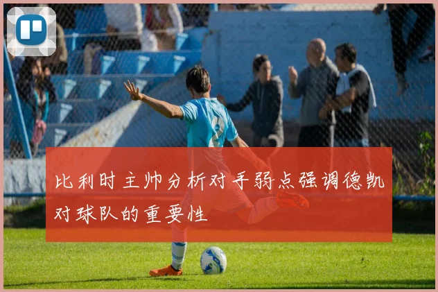比利时主帅分析对手弱点强调德凯对球队的重要性