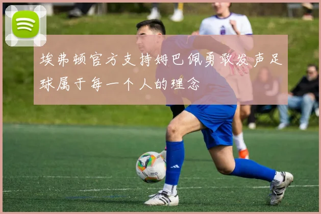 埃弗顿官方支持姆巴佩勇敢发声足球属于每一个人的理念