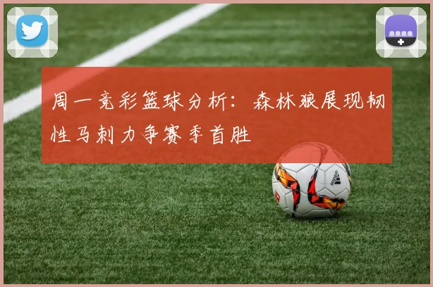 周一竞彩篮球分析：森林狼展现韧性马刺力争赛季首胜