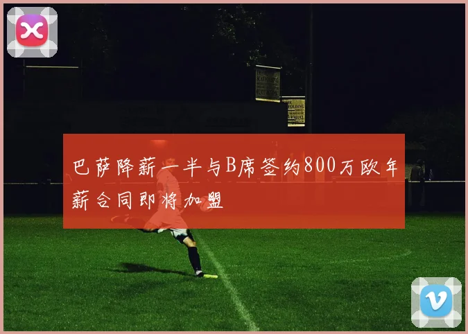巴萨降薪一半与B席签约800万欧年薪合同即将加盟