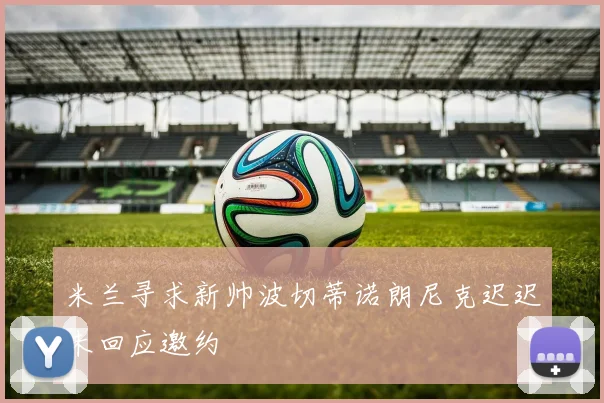 米兰寻求新帅波切蒂诺朗尼克迟迟未回应邀约